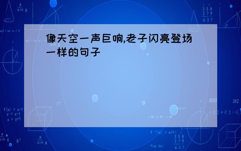 像天空一声巨响,老子闪亮登场一样的句子