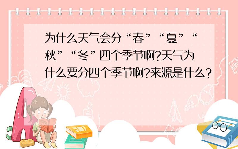 为什么天气会分“春”“夏”“秋”“冬”四个季节啊?天气为什么要分四个季节啊?来源是什么?