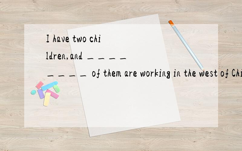 I have two children,and ________ of them are working in the west of China．A.all B.both C.neither D.either