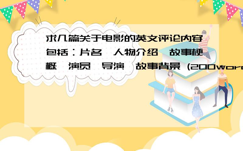 求几篇关于电影的英文评论内容包括：片名,人物介绍,故事梗概,演员,导演,故事背景 (200word)