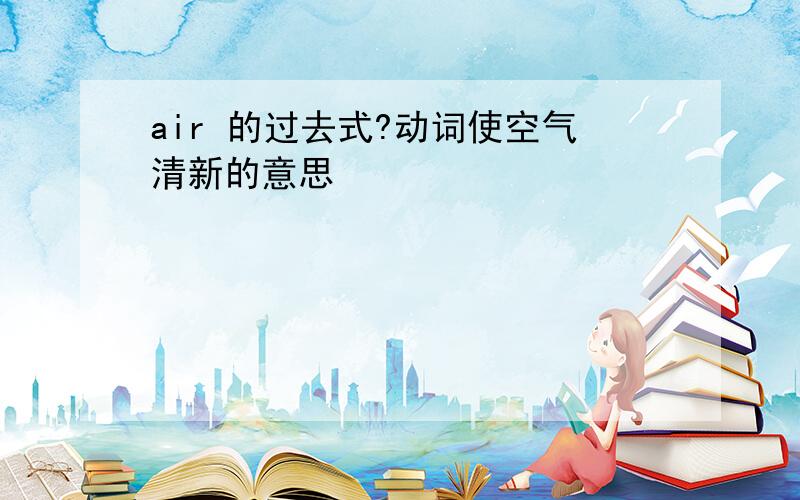 air 的过去式?动词使空气清新的意思