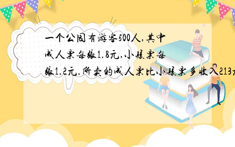 一个公园有游客500人,其中成人票每张1.8元,小孩票每张1.2元.所卖的成人票比小孩票多收入213元求的是买成人票的有多少人