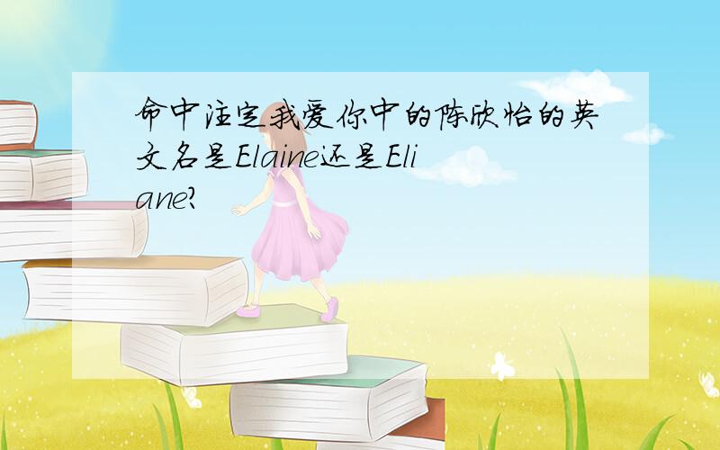 命中注定我爱你中的陈欣怡的英文名是Elaine还是Eliane?