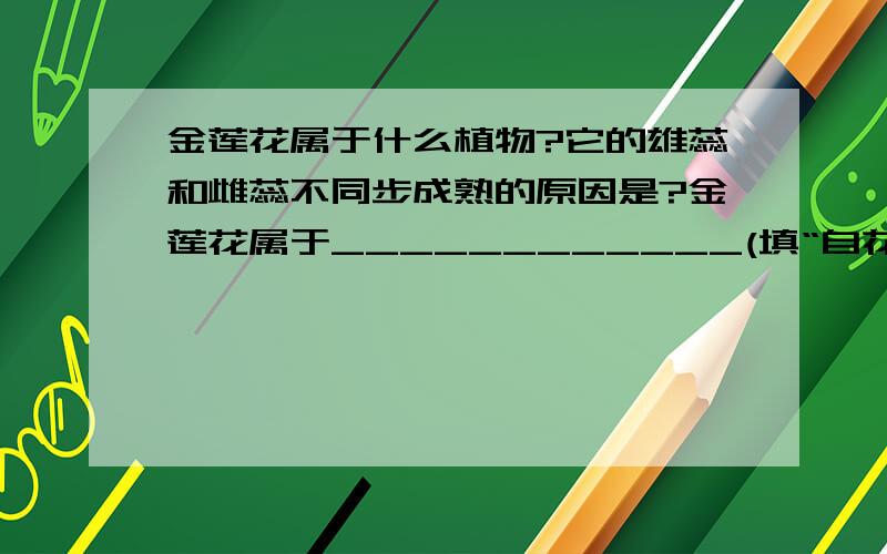 金莲花属于什么植物?它的雄蕊和雌蕊不同步成熟的原因是?金莲花属于____________(填“自花传粉”或“异化传粉”)植物,你判断的理由是____________________________________.它的雄蕊和雌蕊不同步成熟