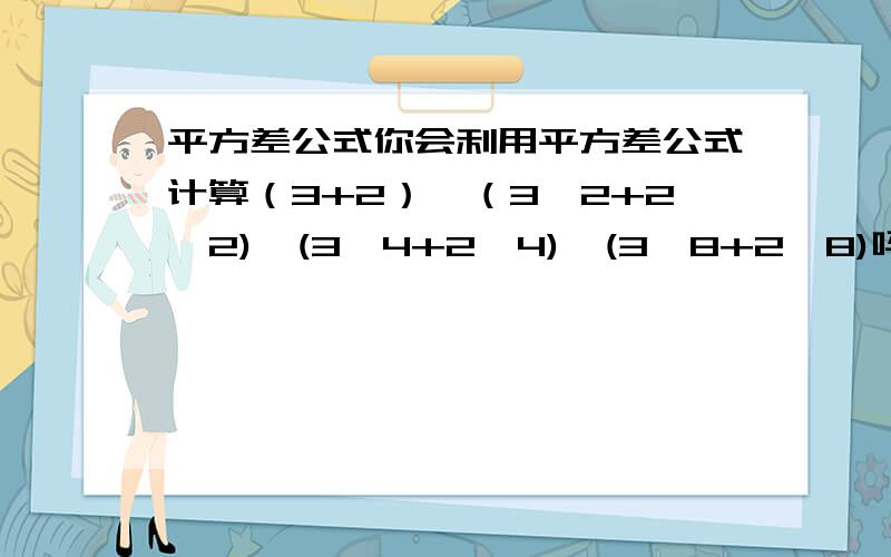 平方差公式你会利用平方差公式计算（3+2）*（3^2+2^2)*(3^4+2^4)*(3^8+2^8)吗?