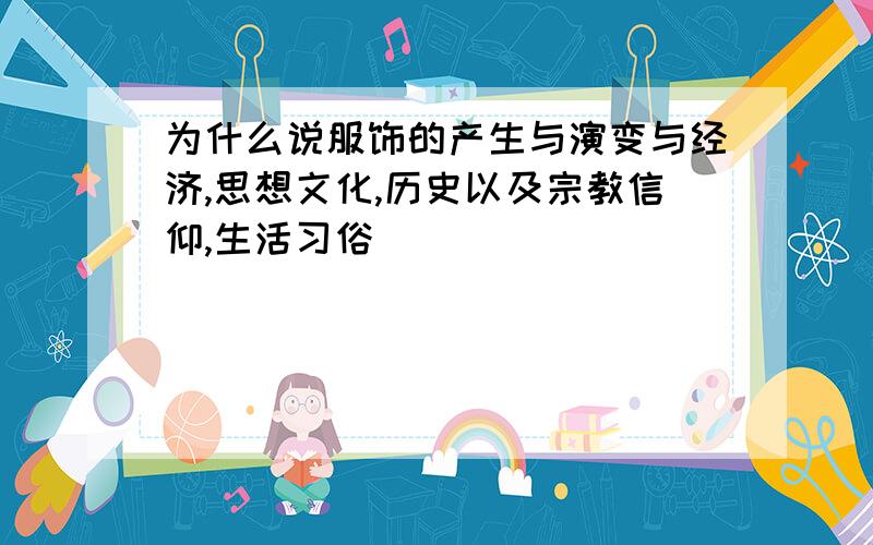 为什么说服饰的产生与演变与经济,思想文化,历史以及宗教信仰,生活习俗