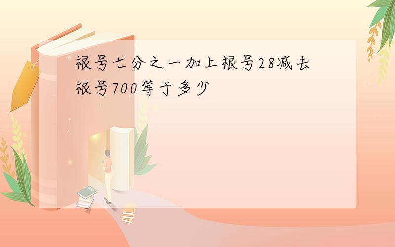 根号七分之一加上根号28减去根号700等于多少