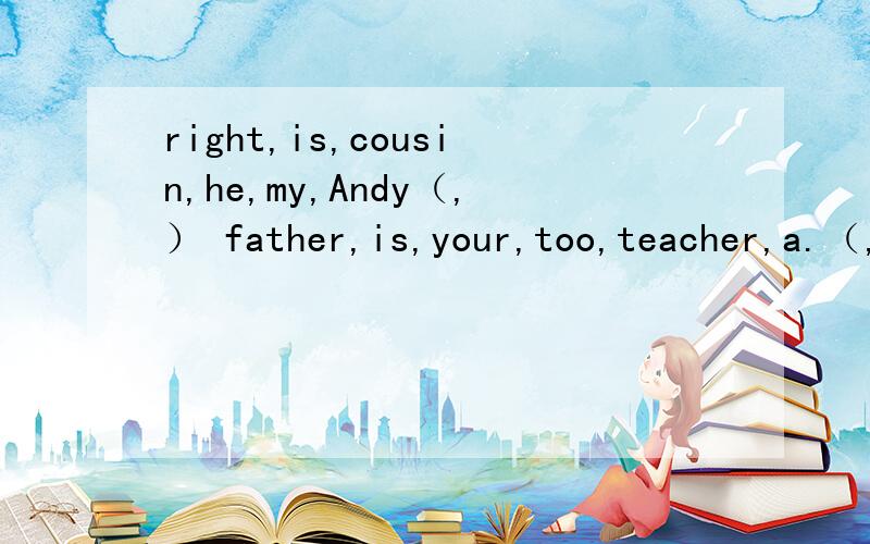 right,is,cousin,he,my,Andy（,） father,is,your,too,teacher,a.（,) his,Nick,brotherright，is，cousin，he，my，Andy（，）father，is，your，too，teacher，)his,Nick,brother,twin,is,全部要写中文 连词成句