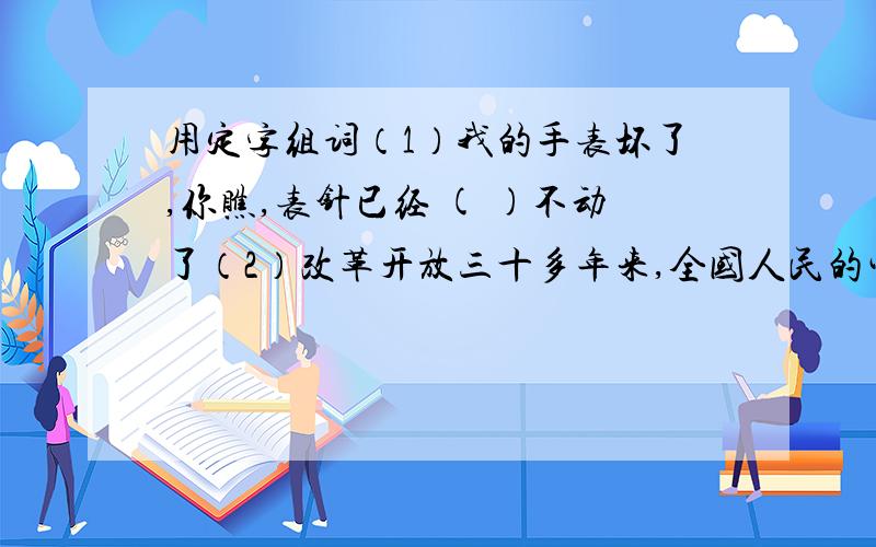 用定字组词（1）我的手表坏了,你瞧,表针已经 ( )不动了（2）改革开放三十多年来,全国人民的生活水平提高了,社会秩序（ ）了.（3）近来物价（ ）了,百姓个个安居乐业