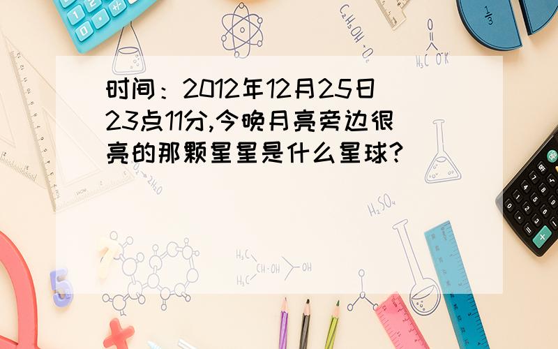 时间：2012年12月25日23点11分,今晚月亮旁边很亮的那颗星星是什么星球?