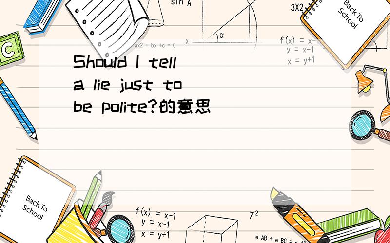 Should I tell a lie just to be polite?的意思