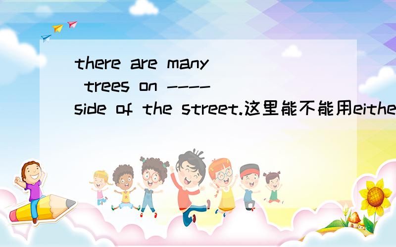 there are many trees on ----side of the street.这里能不能用either both each 这三个词亚?