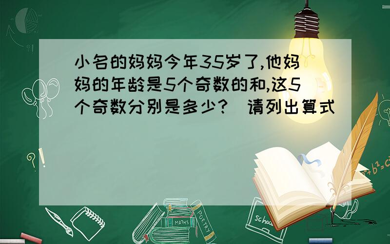 小名的妈妈今年35岁了,他妈妈的年龄是5个奇数的和,这5个奇数分别是多少?（请列出算式）