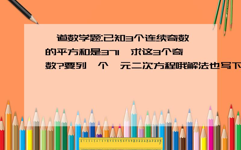 一道数学题:已知3个连续奇数的平方和是371,求这3个奇数?要列一个一元二次方程哦解法也写下谢谢各位了!