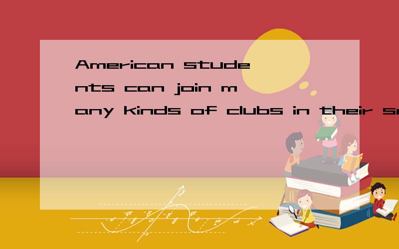 American students can join many kinds of clubs in their school译英 急