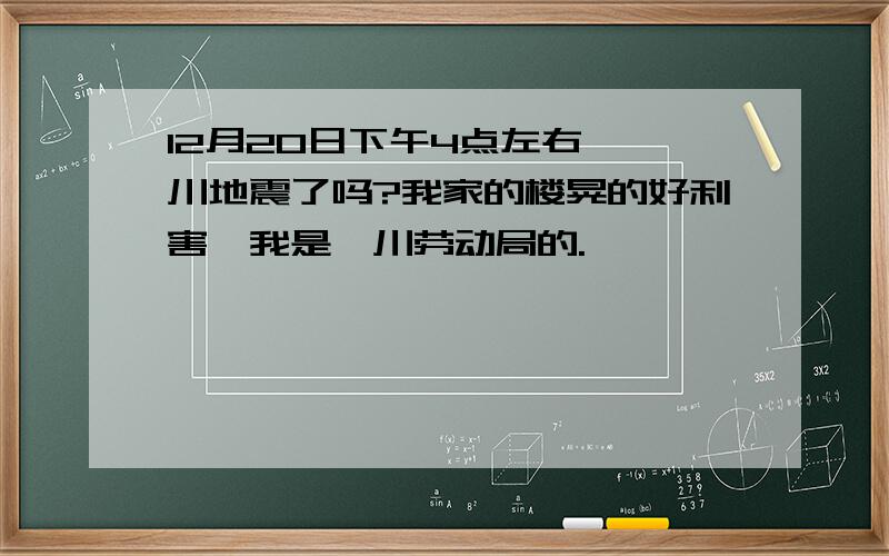 12月20日下午4点左右,淄川地震了吗?我家的楼晃的好利害,我是淄川劳动局的.