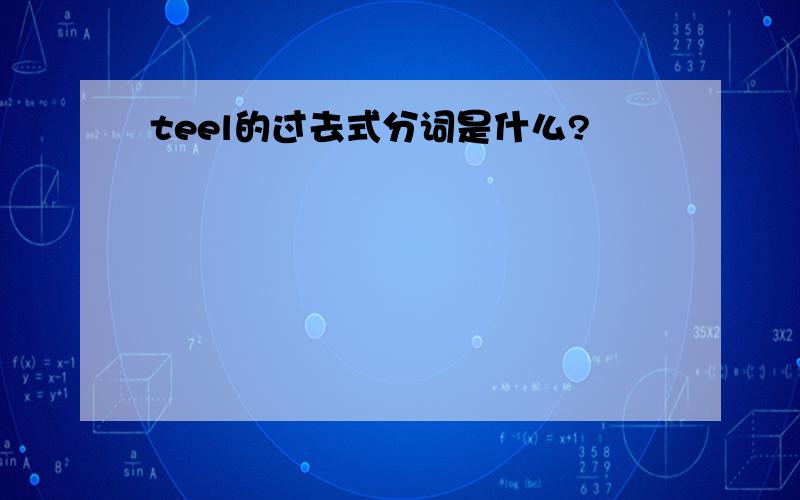 teel的过去式分词是什么?