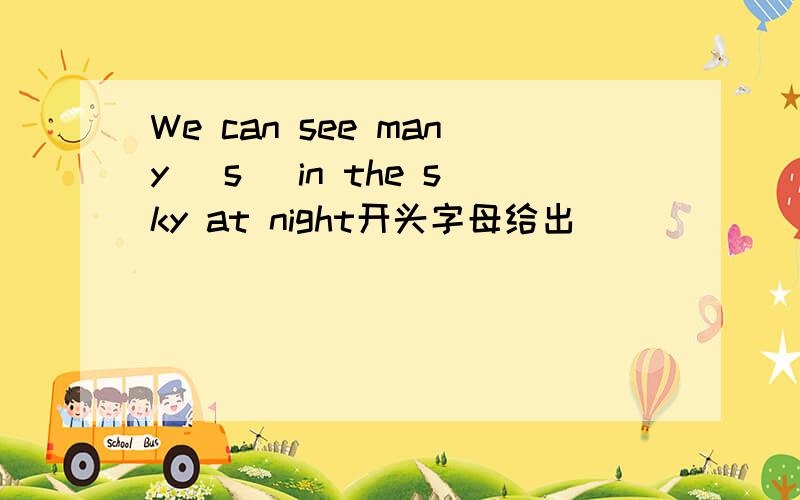 We can see many (s )in the sky at night开头字母给出