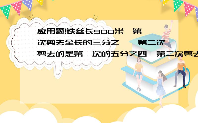 应用题!铁丝长900米,第一次剪去全长的三分之一,第二次剪去的是第一次的五分之四,第二次剪去多少米?六年级三个班的人数分别为24人,36人,42人,在参加体育活动时,要把他们分成人数相等的小