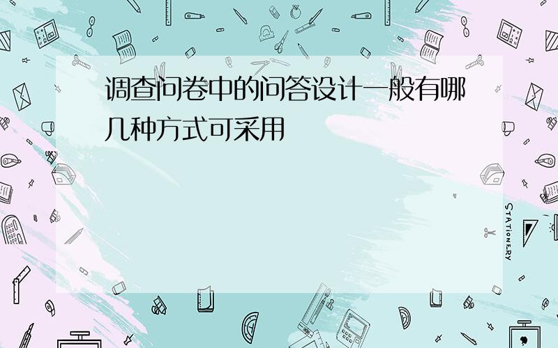 调查问卷中的问答设计一般有哪几种方式可采用