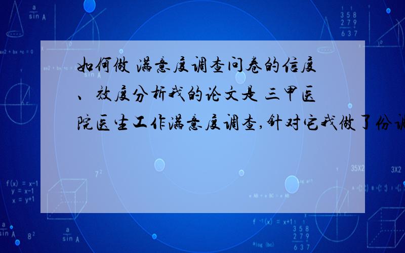 如何做 满意度调查问卷的信度、效度分析我的论文是 三甲医院医生工作满意度调查,针对它我做了份调查满意度的问卷,里面有相关的几十道问题,现需要做问卷的信度、效度分析.我收回133份