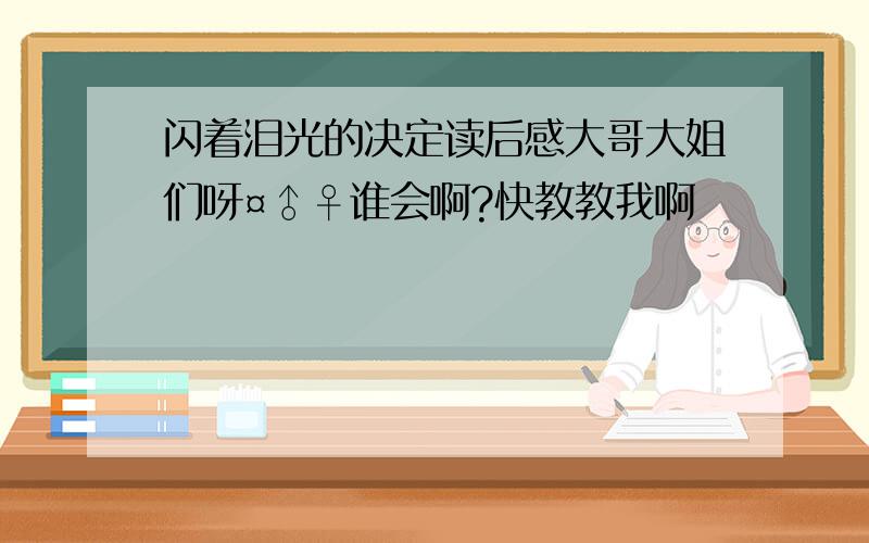 闪着泪光的决定读后感大哥大姐们呀¤♂♀谁会啊?快教教我啊