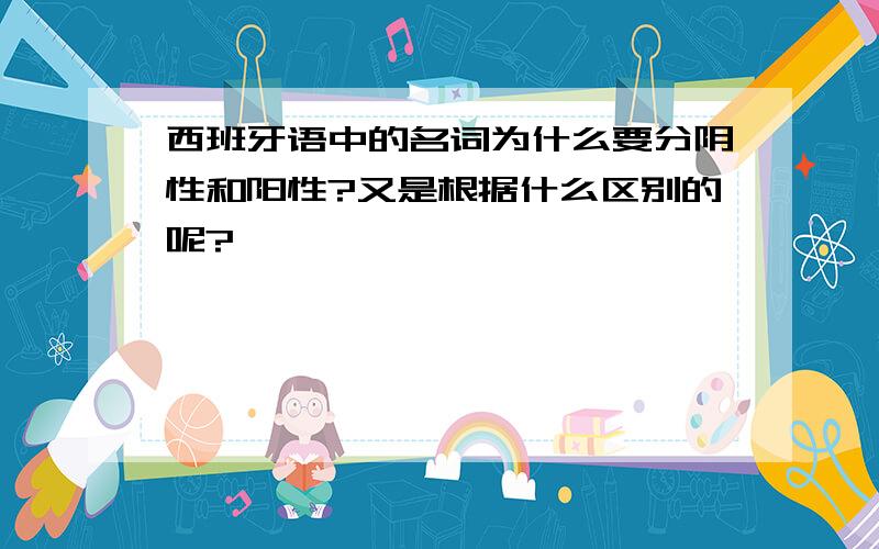 西班牙语中的名词为什么要分阴性和阳性?又是根据什么区别的呢?