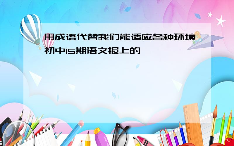 用成语代替我们能适应各种环境初中15期语文报上的