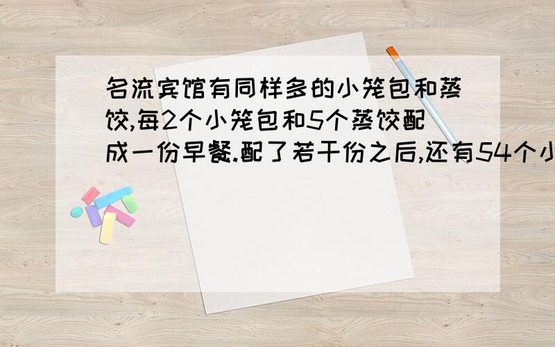 名流宾馆有同样多的小笼包和蒸饺,每2个小笼包和5个蒸饺配成一份早餐.配了若干份之后,还有54个小笼包,已经配了多少份早餐?原来有小笼包和蒸饺多少个?一本相册的价钱比一本笔记本的价钱