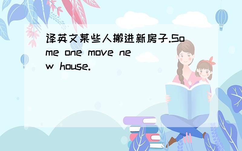 译英文某些人搬进新房子.Some one move new house.