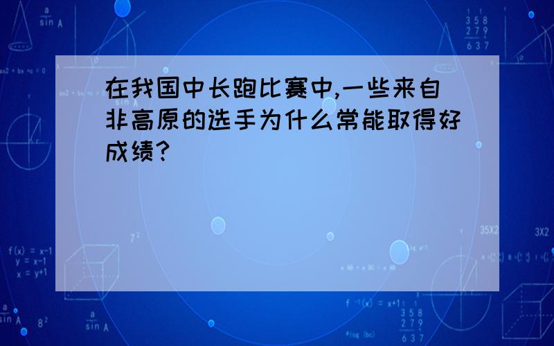 在我国中长跑比赛中,一些来自非高原的选手为什么常能取得好成绩?