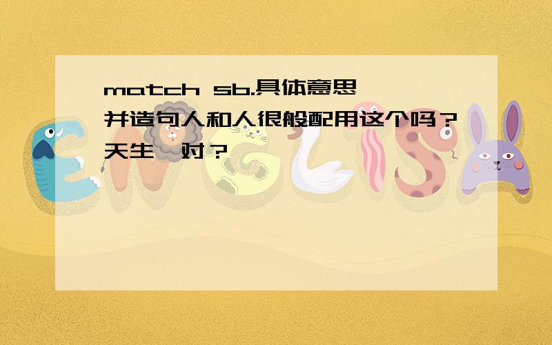 match sb.具体意思,并造句人和人很般配用这个吗？天生一对？