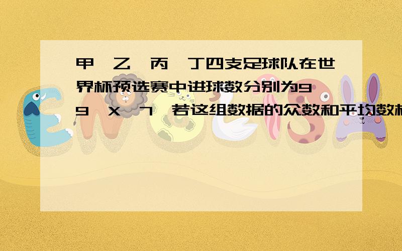 甲、乙、丙、丁四支足球队在世界杯预选赛中进球数分别为9,9,X,7,若这组数据的众数和平均数相等,则这组数据的中位数是?A.7     B.8   C.9   D.10