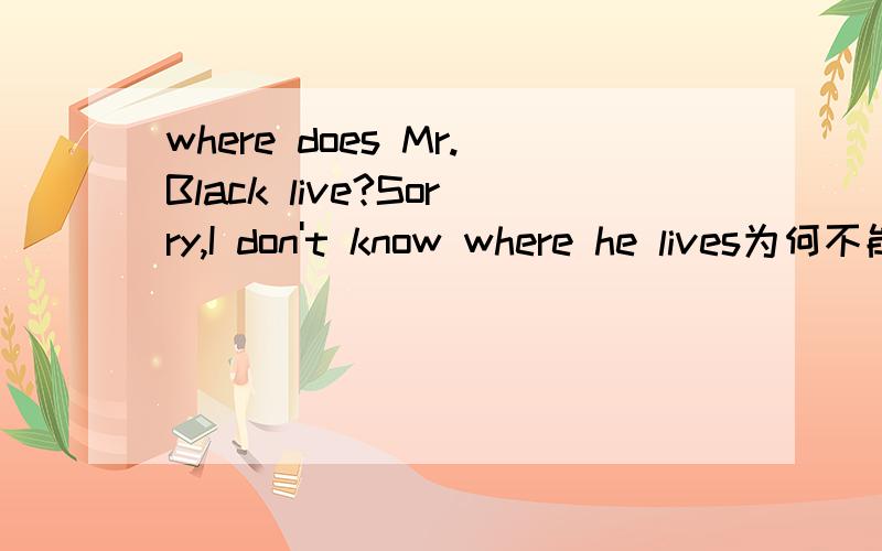 where does Mr.Black live?Sorry,I don't know where he lives为何不能用lives in