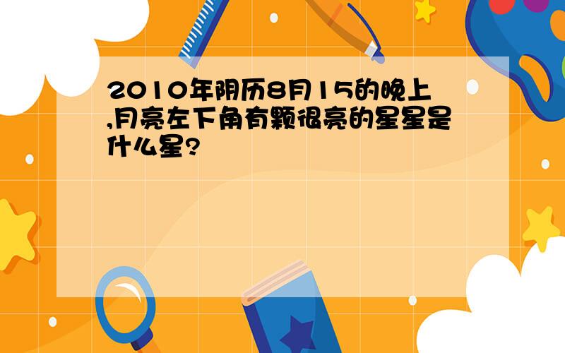 2010年阴历8月15的晚上,月亮左下角有颗很亮的星星是什么星?