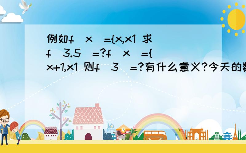 例如f(x)={x,x1 求f(3.5)=?f(x)={x+1,x1 则f(3)=?有什么意义?今天的数学课实在听不懂,