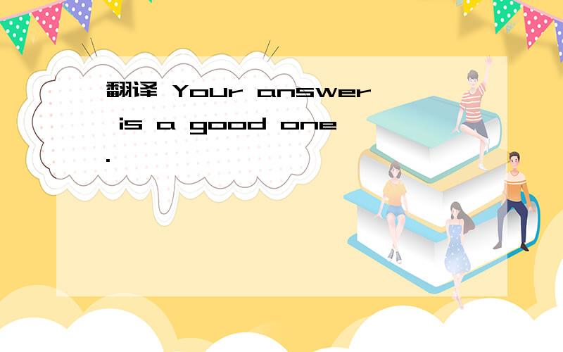 翻译 Your answer is a good one.