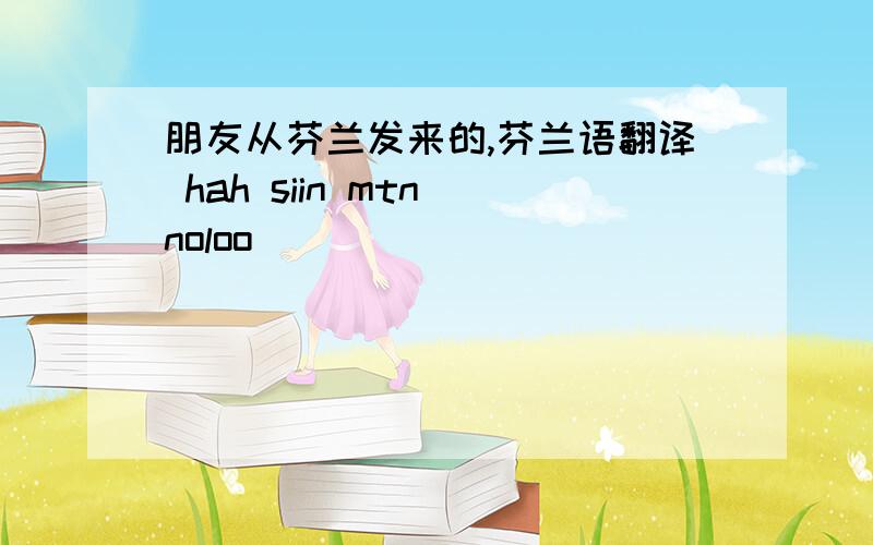 朋友从芬兰发来的,芬兰语翻译 hah siin mtn noloo