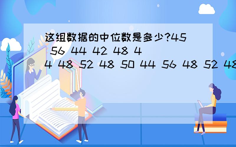 这组数据的中位数是多少?45 56 44 42 48 44 48 52 48 50 44 56 48 52 48 53求这组数据的中位数是多少.