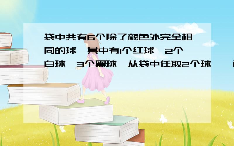 袋中共有6个除了颜色外完全相同的球,其中有1个红球,2个白球,3个黑球,从袋中任取2个球,,两球颜色为一白一黑的概率等于