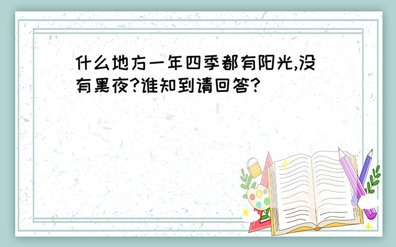 什么地方一年四季都有阳光,没有黑夜?谁知到请回答?