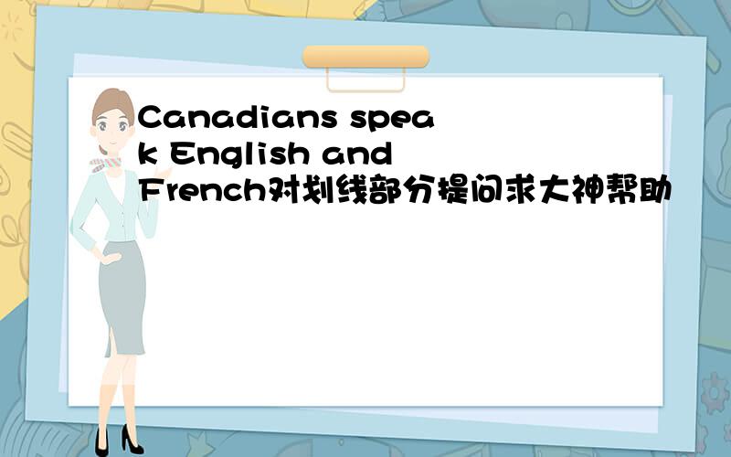 Canadians speak English and French对划线部分提问求大神帮助