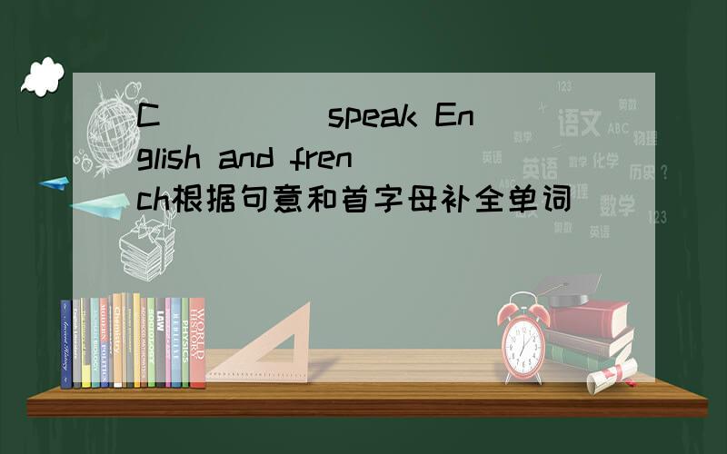 C_____speak English and french根据句意和首字母补全单词