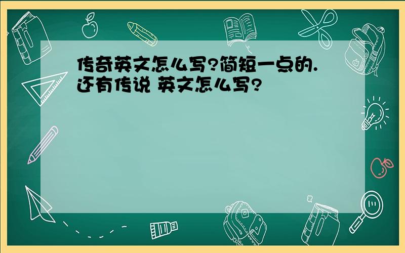 传奇英文怎么写?简短一点的.还有传说 英文怎么写?