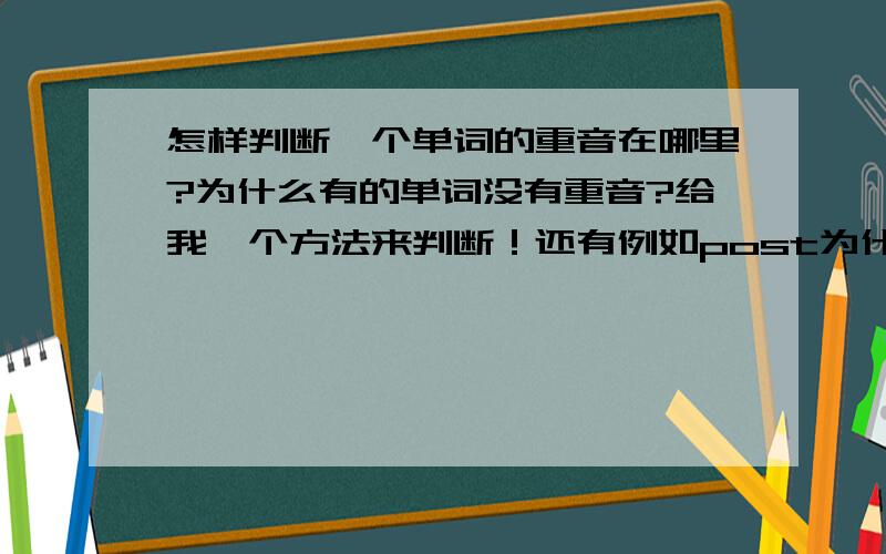 怎样判断一个单词的重音在哪里?为什么有的单词没有重音?给我一个方法来判断！还有例如post为什么没有重音？怎么判断？方法方法？A Chinese B complete C concert D computer 有个不同,怎么找？