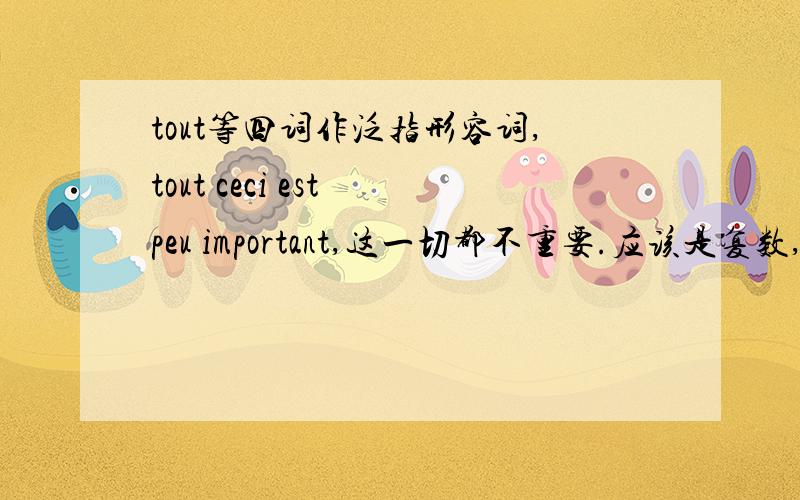 tout等四词作泛指形容词,tout ceci est peu important,这一切都不重要.应该是复数,tout是单数