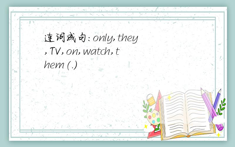 连词成句：only,they,TV,on,watch,them(.)