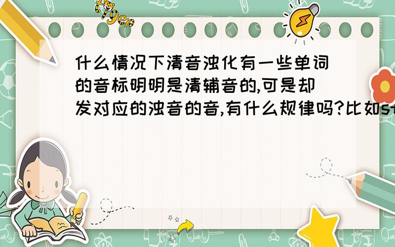 什么情况下清音浊化有一些单词的音标明明是清辅音的,可是却发对应的浊音的音,有什么规律吗?比如string中的发音时就成了.