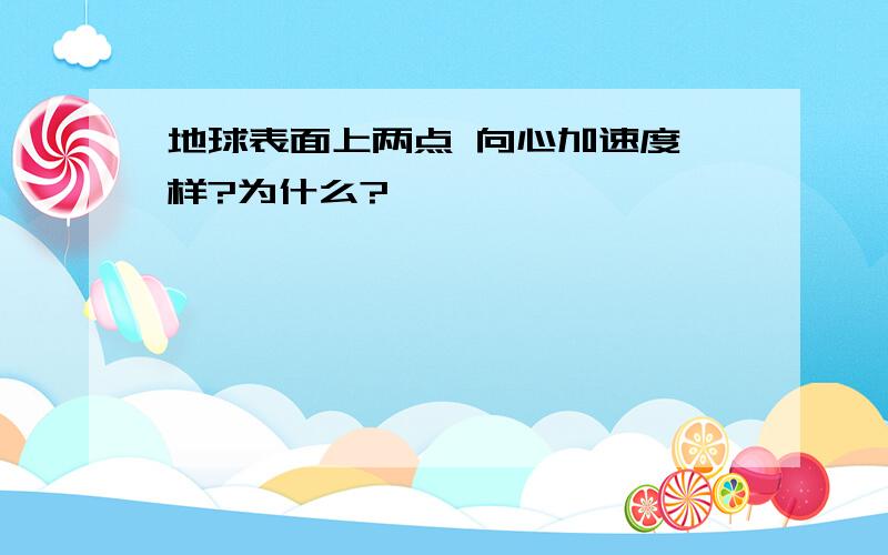 地球表面上两点 向心加速度一样?为什么?