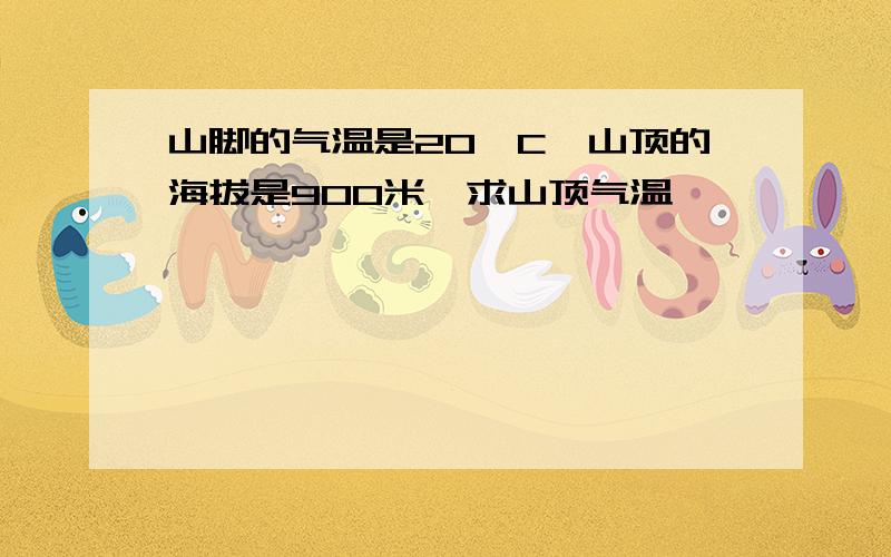 山脚的气温是20°C,山顶的海拔是900米,求山顶气温